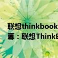 联想thinkbook 14屏幕（今日最新更新 一台笔记本两块屏幕：联想ThinkBook Plus 17发售定了）