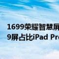 1699荣耀智慧屏涨价（今日最新更新 荣耀平板8预售：1399屏占比iPad Pro）