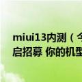 miui13内测（今日最新更新 基于安卓13底层的MIUI13开启招募 你的机型在内吗）