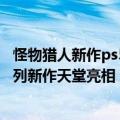 怪物猎人新作ps5（今日最新更新 回归PS平台：怪物猎人系列新作天堂亮相）