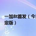 一加8t首发（今日最新更新 一加10T确定8月发布 外观正式定版）