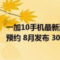 一加10手机最新消息（今日最新更新 一加10T手机开始上架预约 8月发布 3000多元）