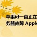 苹果id一直正在登陆icloud（今日最新更新 苹果iCloud服务器故障 Apple ID无法退出）