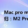 Mac pro m2（今日最新更新 iMac Pro将回归：M2 Pro来了！）
