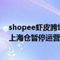 shopee虾皮跨境电商平台（今日最新更新 Shopee虾皮网上海仓暂停运营）