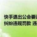快手退出公会要违约金吗（今日最新更新 快手电商恢复商责纠纷违规罚款 违约金50元）