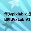 华为pixlab x1激光打印机（今日最新更新 华为发布彩色打印机PixLab V1：HarmonyOS 3加持）