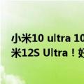 小米10 ultra 10s（今日最新更新 小米12S系列中最火：小米12S Ultra！好评率接近）