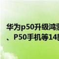华为p50升级鸿蒙系统（今日最新更新 华为官宣：Mate 40、P50手机等14款机型今晚可升鸿蒙OS 3.0）