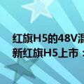 红旗H5的48V混动（今日最新更新 自主研发混动系统！全新红旗H5上市：15.98万元起）