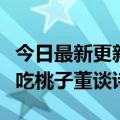 今日最新更新东方精选户外现场画风变了：余吃桃子董谈诗