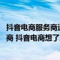 抖音电商服务商运营（今日最新更新 为了鼓励不赚钱的服务商 抖音电商想了几个出路）