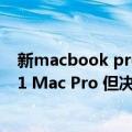 新macbook pro m1（今日最新更新 爆料称苹果有准备M1 Mac Pro 但决定等待M2 Extreme升级）
