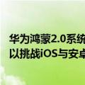 华为鸿蒙2.0系统会远超安卓（今日最新更新 华为鸿蒙3.0可以挑战iOS与安卓了吗）