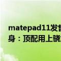 matepad11发售（今日最新更新 MatePad Pro 11参数现身：顶配用上骁龙888）