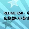 REDMI K50（今日最新更新 小米 Redmi K50S Pro配置曝光:搭载6.67英寸OLED屏）