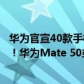 华为官宣40款手机升级鸿蒙（今日最新更新 鸿蒙3.0 刘海屏！华为Mate 50或9月初发布：硬刚iPhone 14）