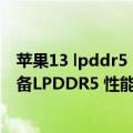 苹果13 lpddr5（今日最新更新 苹果iPhone 14系列有望配备LPDDR5 性能大提15%）