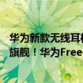 华为新款无线耳机freebuds Pro（今日最新更新 TWS史上旗舰！华为FreeBuds Pro 2真无线耳机发布）