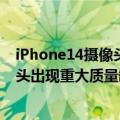 iPhone14摄像头（今日最新更新 iPhone14恐将延期:摄像头出现重大质量缺陷）