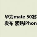 华为mate 50发布会（今日最新更新 华为Mate 50或9月初发布 紧贴iPhone 14）