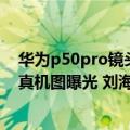 华为p50pro镜头膜（今日最新更新 疑似华为Mate50 Pro真机图曝光 刘海屏设计没跑了）