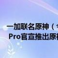 一加联名原神（今日最新更新 一加原神再次携手：一加Ace Pro官宣推出原神限定版）