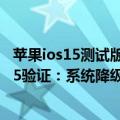 苹果ios15测试版降级（今日最新更新 苹果突然关闭iOS 15.5验证：系统降级没有后悔药了）