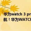 华为watch 3 pro测评（今日最新更新 支持测心电、独立导航！华为WATCH 3 Pro new发布）