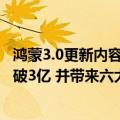 鸿蒙3.0更新内容（今日最新更新 鸿蒙3.0正式发布：用户突破3亿 并带来六大升级）