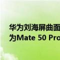 华为刘海屏曲面屏手机（今日最新更新 实锤刘海曲面屏 华为Mate 50 Pro实机曝光）