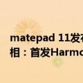 matepad 11发布（今日最新更新 华为MatePad Pro 11亮相：首发HarmonyOS 3）