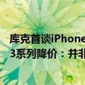 库克首谈iPhone13（今日最新更新 库克回应国区iPhone 13系列降价：并非清库存）