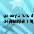 galaxy z fold 3上市时间（今日最新更新 三星Galaxy Z Fold4彻底曝光！屏占比创新高）