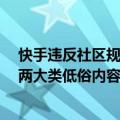 快手违反社区规定,账号封禁（今日最新更新 快手重点整治两大类低俗内容 处罚账号5000余个）