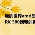 我的世界amd显卡（今日最新更新 AMD新驱动表现出色：RX 580跑我的世界帧数飙升80%）