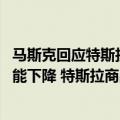 马斯克回应特斯拉降价（今日最新更新 马斯克：美国通胀可能下降 特斯拉商品价格在回落）