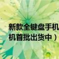 新款全键盘手机（今日最新更新 时隔两年 滑出式全键盘手机首批出货中）