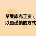 苹果库克工资（今日最新更新 库克称苹果将继续招聘 但会以更谨慎的方式进行）