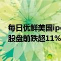 每日优鲜美国ipo首日开盘破发（今日最新更新 每日优鲜美股盘前跌超11%）