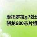 摩托罗拉g7处理器（今日最新更新 Moto G32欧洲上市：骁龙680芯片组 6.5英寸90Hz LCD屏）