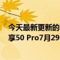 今天最新更新的5000mAh全新鸿蒙系统手机来了！华为畅享50 Pro7月29日见：更顺畅、更安全