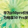 华为p50pro价格（今日最新更新 小“Mate 40”来了！华为畅享50 Pro发布：1699元起）