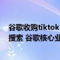 谷歌收购tiktok（今日最新更新 40%的Z世代用「TikTok」搜索 谷歌核心业务遭遇挑战）