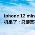 iphone 12 mini贴吧（今日最新更新 iPhone 12 mini官翻机来了：只便宜不到500 为什么不买新的）