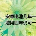 安卓电池几年一换（今日最新更新 安卓手机新技术公布 电池用四年仍可一天一充）