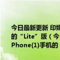 今日最新更新 印媒称Nothing可能将推出其Nothing Phone(1)手机的“Lite”版（今日最新更新 印媒称Nothing可能将推出其Nothing Phone(1)手机的“Lite”版）