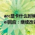 arc显卡什么时候上市（今日最新更新 Arc显卡步履蹒跚 Intel回应：继续改善 大家等着看）