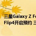 三星Galaxy Z Fold4（今日最新更新 三星Galaxy Z Fold4/Flip4开启预约 三星：目标年销1500万部）