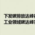 下发碳排放达峰行动计划（今日最新更新 工信部等部门印发工业领域碳达峰实施方案）